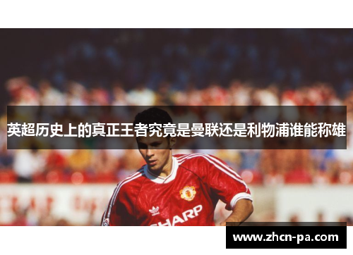 英超历史上的真正王者究竟是曼联还是利物浦谁能称雄 英超历史上的真正王者究竟是曼联还是利物浦谁能称雄