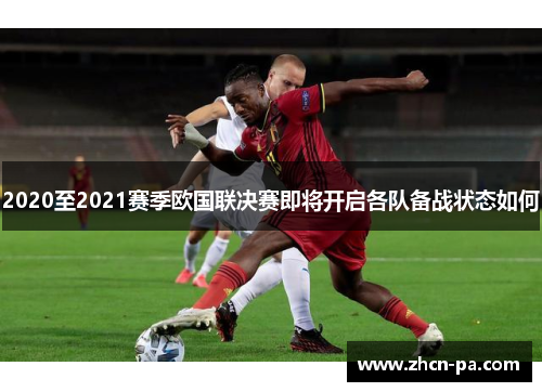 2020至2021赛季欧国联决赛即将开启各队备战状态如何