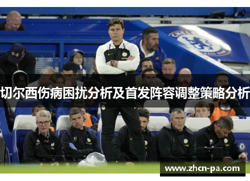 切尔西伤病困扰分析及首发阵容调整策略分析