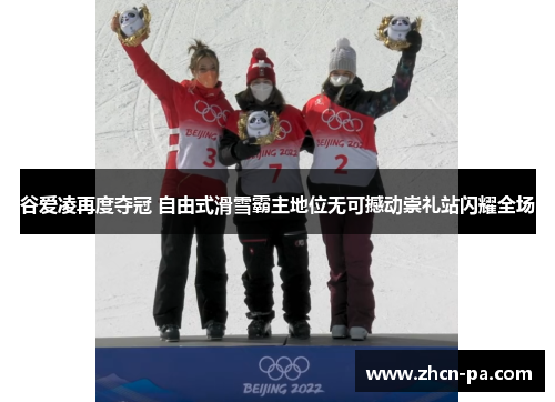 谷爱凌再度夺冠 自由式滑雪霸主地位无可撼动崇礼站闪耀全场