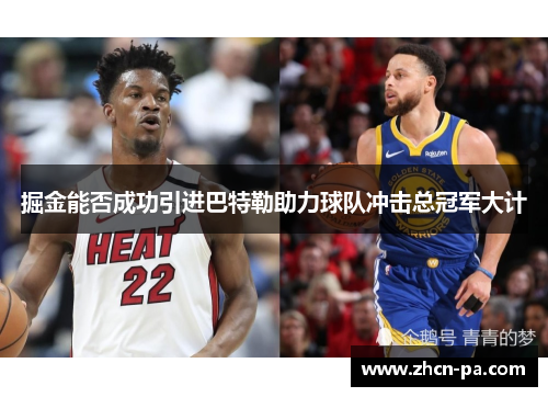 掘金能否成功引进巴特勒助力球队冲击总冠军大计