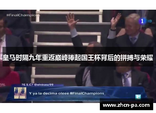 皇马时隔九年重返巅峰捧起国王杯背后的拼搏与荣耀