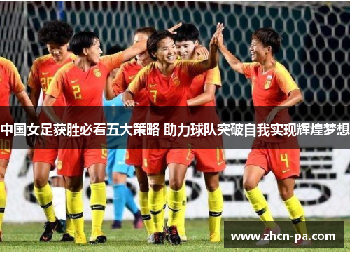 中国女足获胜必看五大策略 助力球队突破自我实现辉煌梦想