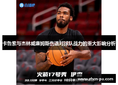卡鲁索与杰林威廉姆斯伤退对球队战力的重大影响分析 卡鲁索与杰林威廉姆斯伤退对球队战力的重大影响分析