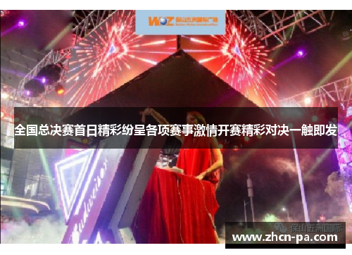 全国总决赛首日精彩纷呈各项赛事激情开赛精彩对决一触即发