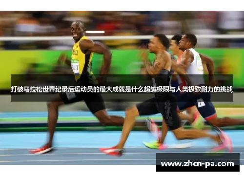 打破马拉松世界纪录后运动员的最大成就是什么超越极限与人类极致耐力的挑战