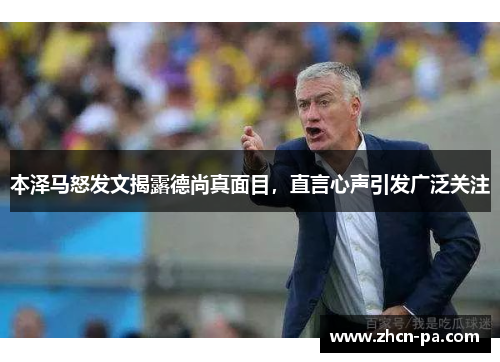 本泽马怒发文揭露德尚真面目，直言心声引发广泛关注