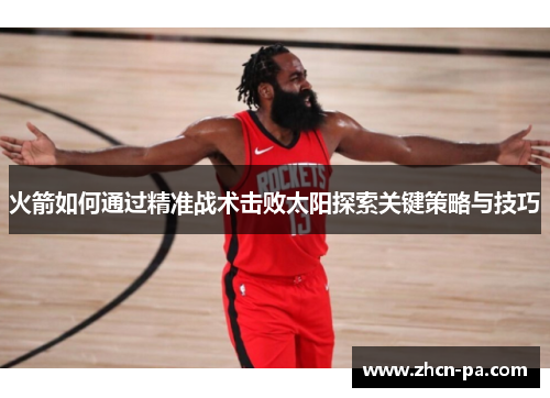 火箭如何通过精准战术击败太阳探索关键策略与技巧