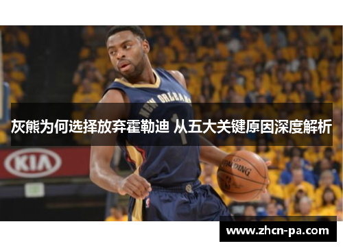 灰熊为何选择放弃霍勒迪 从五大关键原因深度解析