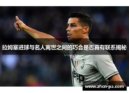 拉姆塞进球与名人离世之间的巧合是否真有联系揭秘 拉姆塞进球与名人离世之间的巧合是否真有联系揭秘