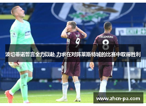 波切蒂诺誓言全力以赴 力求在对阵莱斯特城的比赛中取得胜利