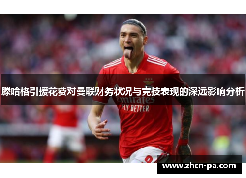 滕哈格引援花费对曼联财务状况与竞技表现的深远影响分析