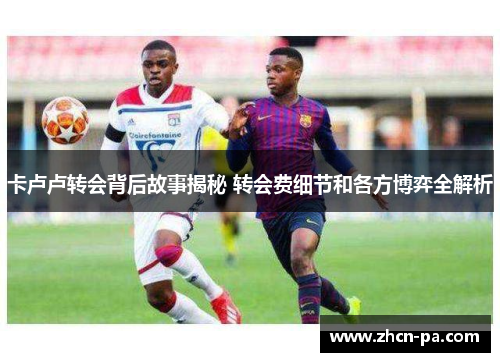 卡卢卢转会背后故事揭秘 转会费细节和各方博弈全解析