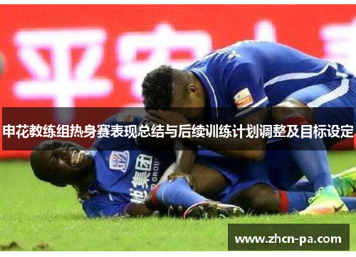 申花教练组热身赛表现总结与后续训练计划调整及目标设定