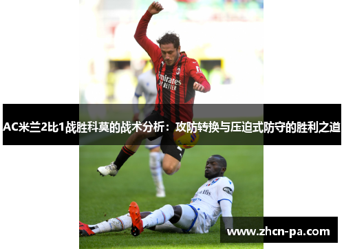 AC米兰2比1战胜科莫的战术分析：攻防转换与压迫式防守的胜利之道