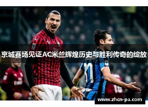 京城赛场见证AC米兰辉煌历史与胜利传奇的绽放
