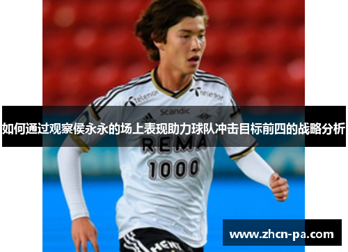 如何通过观察侯永永的场上表现助力球队冲击目标前四的战略分析