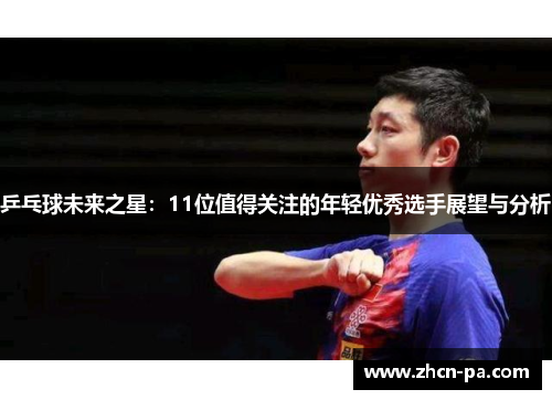 乒乓球未来之星：11位值得关注的年轻优秀选手展望与分析
