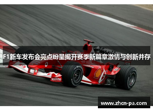 F1新车发布会亮点纷呈揭开赛季新篇章激情与创新并存