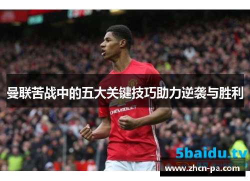 曼联苦战中的五大关键技巧助力逆袭与胜利