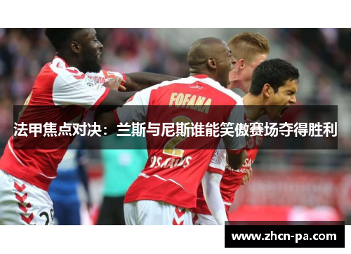 法甲焦点对决：兰斯与尼斯谁能笑傲赛场夺得胜利