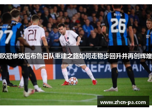 欧冠惨败后布鲁日队重建之路如何走稳步回升并再创辉煌