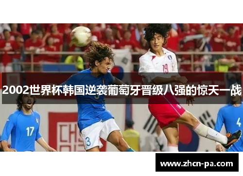 2002世界杯韩国逆袭葡萄牙晋级八强的惊天一战