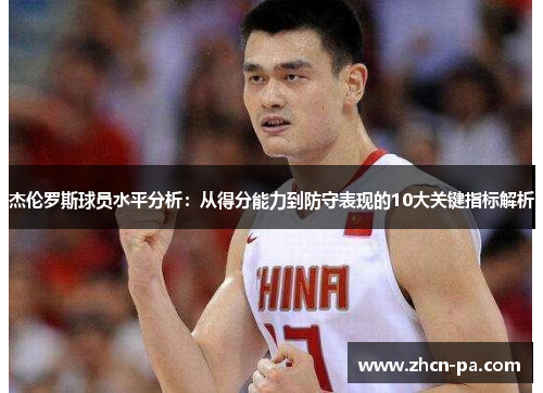 杰伦罗斯球员水平分析:从得分能力到防守表现的10大关键指标解析 杰伦罗斯球员水平分析:从得分能力到防守表现的10大关键指标解析