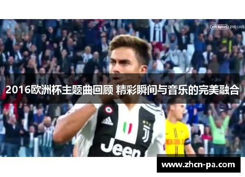 2016欧洲杯主题曲回顾 精彩瞬间与音乐的完美融合