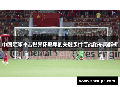 中国足球冲击世界杯冠军的关键条件与战略布局解析