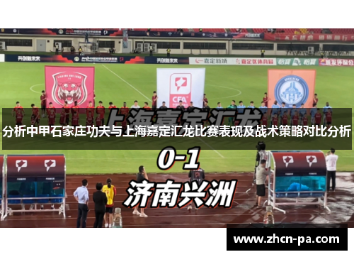 分析中甲石家庄功夫与上海嘉定汇龙比赛表现及战术策略对比分析 分析中甲石家庄功夫与上海嘉定汇龙比赛表现及战术策略对比分析