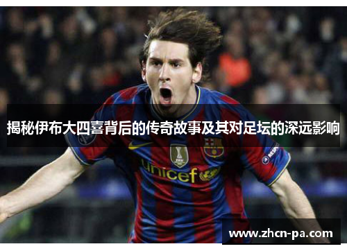 揭秘伊布大四喜背后的传奇故事及其对足坛的深远影响