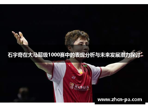 石宇奇在大马超级1000赛中的表现分析与未来发展潜力探讨