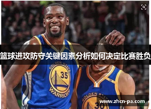 篮球进攻防守关键因素分析如何决定比赛胜负