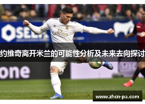 约维奇离开米兰的可能性分析及未来去向探讨