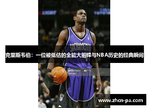 克里斯韦伯：一位被低估的全能大前锋与NBA历史的经典瞬间