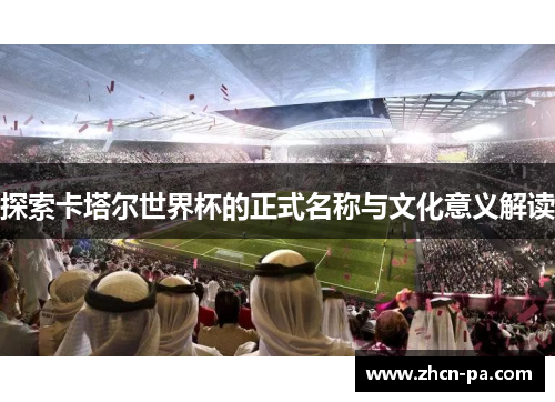 探索卡塔尔世界杯的正式名称与文化意义解读 探索卡塔尔世界杯的正式名称与文化意义解读