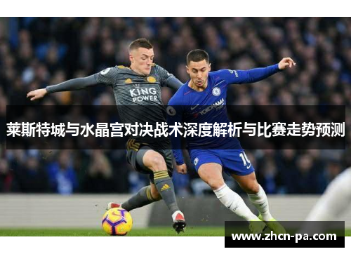 莱斯特城与水晶宫对决战术深度解析与比赛走势预测