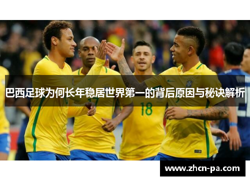 巴西足球为何长年稳居世界第一的背后原因与秘诀解析
