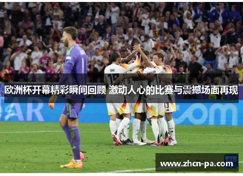 欧洲杯开幕精彩瞬间回顾 激动人心的比赛与震撼场面再现