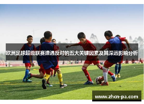 欧洲足球超级联赛遭遇反对的五大关键因素及其深远影响分析