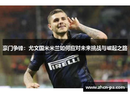 豪门争锋：尤文国米米兰如何应对未来挑战与崛起之路