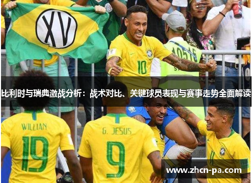 比利时与瑞典激战分析：战术对比、关键球员表现与赛事走势全面解读