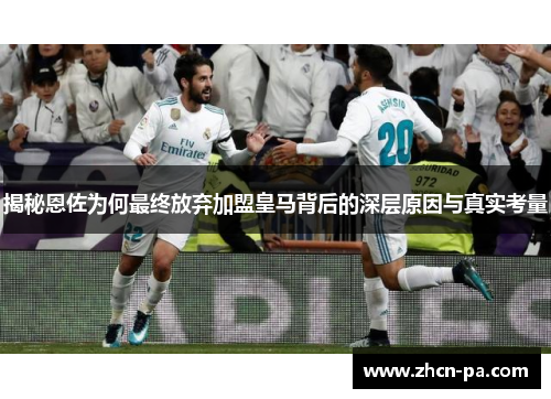 揭秘恩佐为何最终放弃加盟皇马背后的深层原因与真实考量 揭秘恩佐为何最终放弃加盟皇马背后的深层原因与真实考量