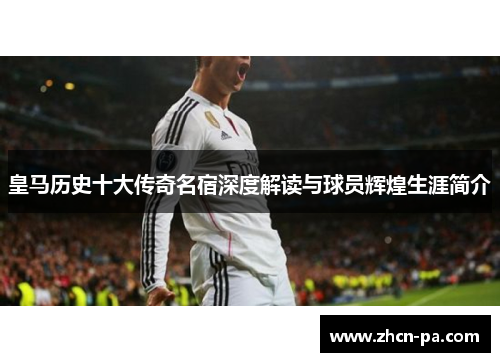 皇马历史十大传奇名宿深度解读与球员辉煌生涯简介