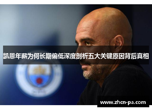 凯恩年薪为何长期偏低深度剖析五大关键原因背后真相 凯恩年薪为何长期偏低深度剖析五大关键原因背后真相