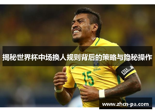 揭秘世界杯中场换人规则背后的策略与隐秘操作