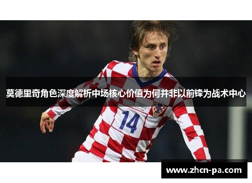 莫德里奇角色深度解析中场核心价值为何并非以前锋为战术中心