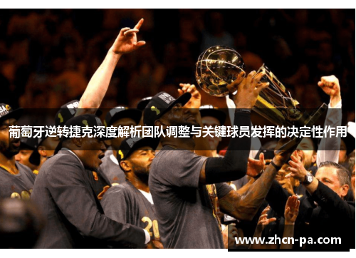 葡萄牙逆转捷克深度解析团队调整与关键球员发挥的决定性作用