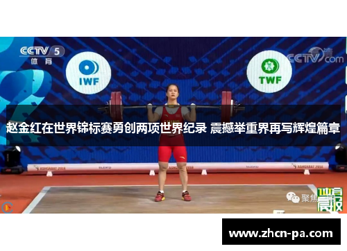 赵金红在世界锦标赛勇创两项世界纪录 震撼举重界再写辉煌篇章